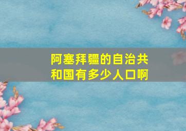 阿塞拜疆的自治共和国有多少人口啊