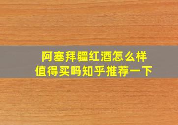 阿塞拜疆红酒怎么样值得买吗知乎推荐一下