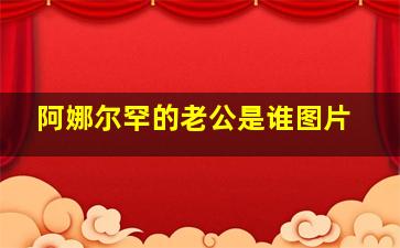 阿娜尔罕的老公是谁图片