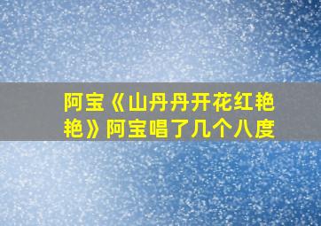 阿宝《山丹丹开花红艳艳》阿宝唱了几个八度