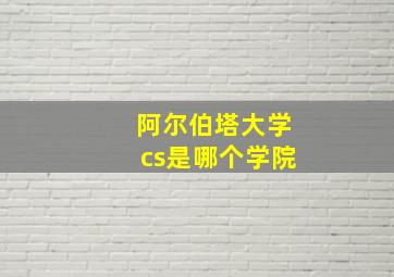 阿尔伯塔大学cs是哪个学院