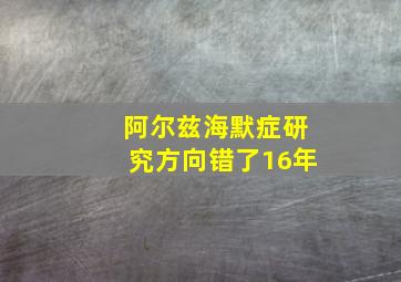 阿尔兹海默症研究方向错了16年