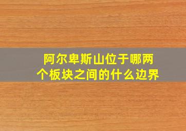 阿尔卑斯山位于哪两个板块之间的什么边界