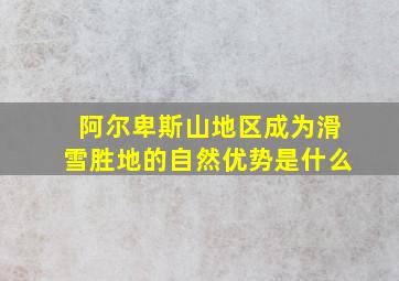 阿尔卑斯山地区成为滑雪胜地的自然优势是什么