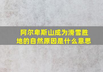 阿尔卑斯山成为滑雪胜地的自然原因是什么意思