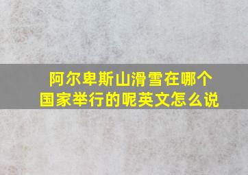 阿尔卑斯山滑雪在哪个国家举行的呢英文怎么说