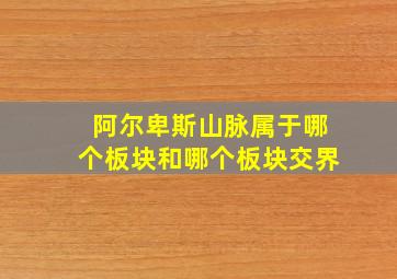 阿尔卑斯山脉属于哪个板块和哪个板块交界