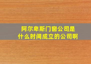 阿尔卑斯门窗公司是什么时间成立的公司啊