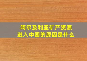 阿尔及利亚矿产资源进入中国的原因是什么