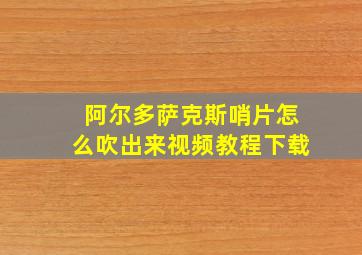 阿尔多萨克斯哨片怎么吹出来视频教程下载