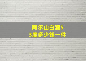 阿尔山白酒53度多少钱一件