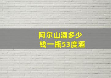 阿尔山酒多少钱一瓶53度酒