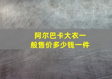 阿尔巴卡大衣一般售价多少钱一件