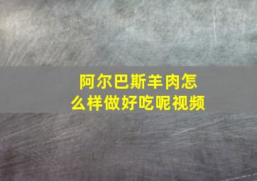 阿尔巴斯羊肉怎么样做好吃呢视频