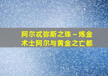 阿尔忒弥斯之珠～炼金术士阿尔与黄金之亡都