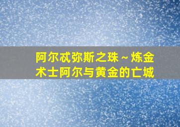 阿尔忒弥斯之珠～炼金术士阿尔与黄金的亡城