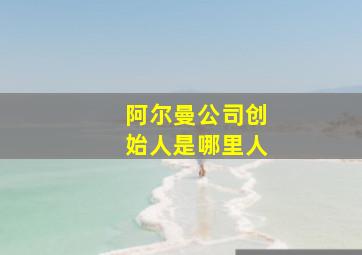 阿尔曼公司创始人是哪里人