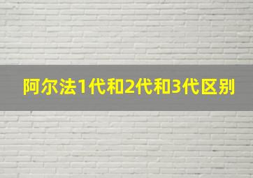 阿尔法1代和2代和3代区别