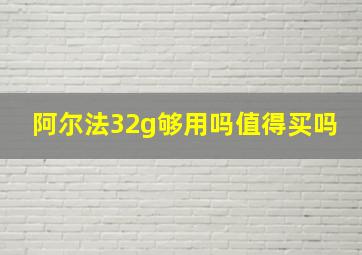 阿尔法32g够用吗值得买吗