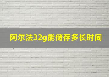 阿尔法32g能储存多长时间