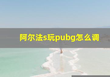 阿尔法s玩pubg怎么调