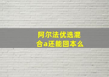 阿尔法优选混合a还能回本么