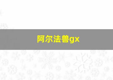 阿尔法兽gx