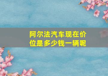 阿尔法汽车现在价位是多少钱一辆呢