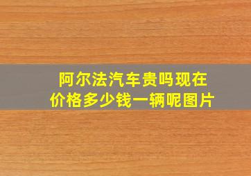 阿尔法汽车贵吗现在价格多少钱一辆呢图片