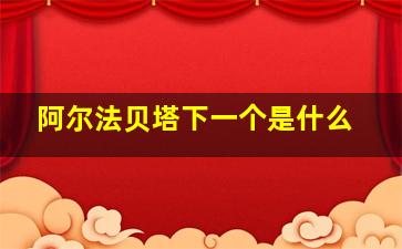 阿尔法贝塔下一个是什么