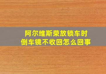 阿尔维斯荣放锁车时倒车镜不收回怎么回事