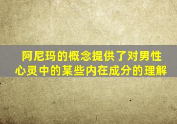 阿尼玛的概念提供了对男性心灵中的某些内在成分的理解