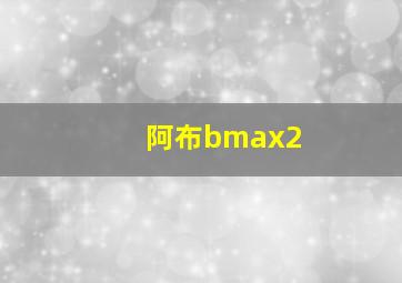 阿布bmax2