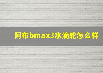 阿布bmax3水滴轮怎么样