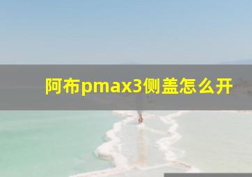 阿布pmax3侧盖怎么开