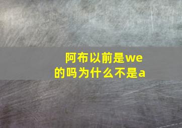 阿布以前是we的吗为什么不是a