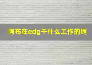 阿布在edg干什么工作的啊