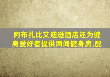 阿布扎比艾迪逊酒店还为健身爱好者提供两间健身房,配