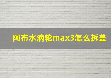 阿布水滴轮max3怎么拆盖