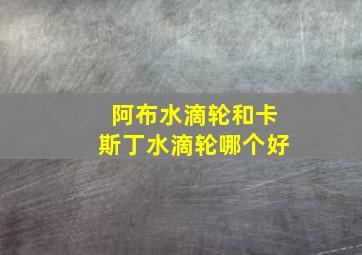 阿布水滴轮和卡斯丁水滴轮哪个好