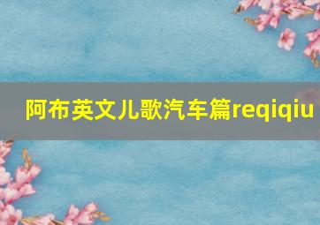 阿布英文儿歌汽车篇reqiqiu