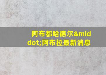 阿布都哈德尔·阿布拉最新消息