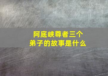 阿底峡尊者三个弟子的故事是什么