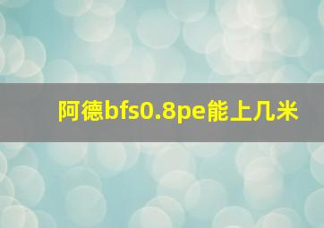 阿德bfs0.8pe能上几米