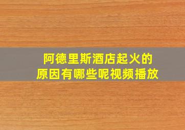 阿德里斯酒店起火的原因有哪些呢视频播放