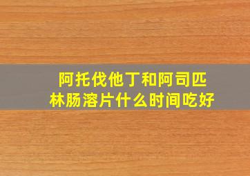 阿托伐他丁和阿司匹林肠溶片什么时间吃好