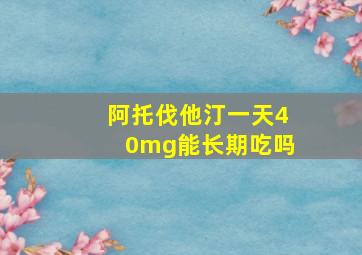 阿托伐他汀一天40mg能长期吃吗