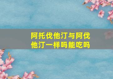 阿托伐他汀与阿伐他汀一样吗能吃吗