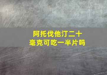 阿托伐他汀二十毫克可吃一半片吗