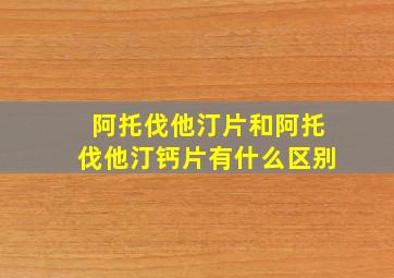 阿托伐他汀片和阿托伐他汀钙片有什么区别